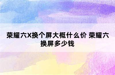 荣耀六X换个屏大概什么价 荣耀六换屏多少钱